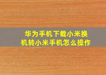 华为手机下载小米换机转小米手机怎么操作