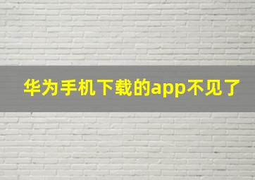 华为手机下载的app不见了