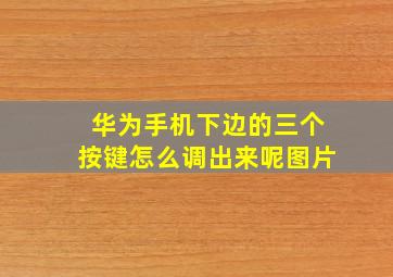 华为手机下边的三个按键怎么调出来呢图片