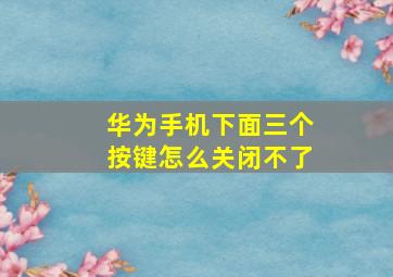 华为手机下面三个按键怎么关闭不了