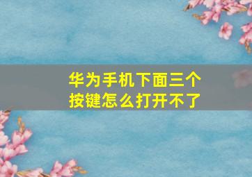 华为手机下面三个按键怎么打开不了