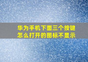 华为手机下面三个按键怎么打开的图标不显示