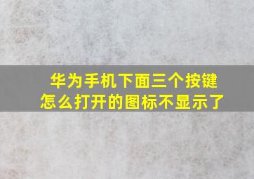 华为手机下面三个按键怎么打开的图标不显示了