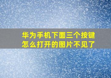 华为手机下面三个按键怎么打开的图片不见了