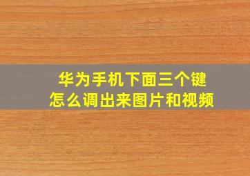 华为手机下面三个键怎么调出来图片和视频