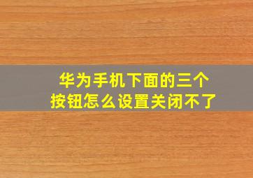 华为手机下面的三个按钮怎么设置关闭不了