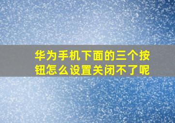 华为手机下面的三个按钮怎么设置关闭不了呢