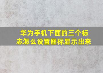 华为手机下面的三个标志怎么设置图标显示出来