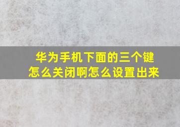 华为手机下面的三个键怎么关闭啊怎么设置出来