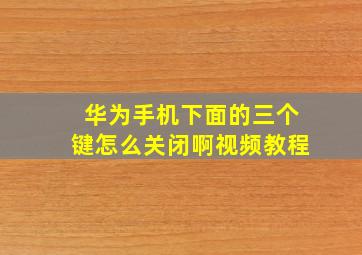 华为手机下面的三个键怎么关闭啊视频教程