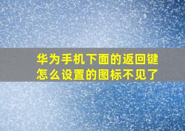 华为手机下面的返回键怎么设置的图标不见了