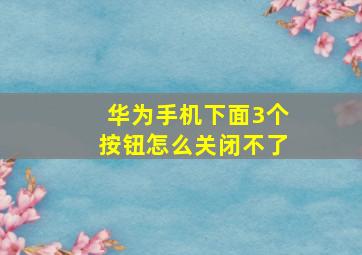 华为手机下面3个按钮怎么关闭不了