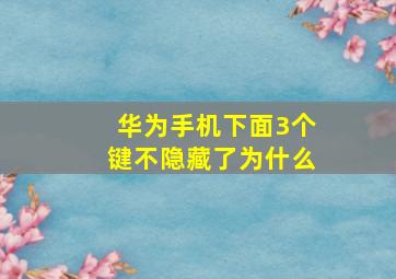 华为手机下面3个键不隐藏了为什么