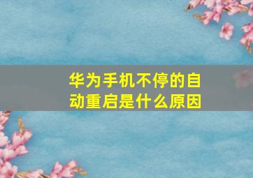 华为手机不停的自动重启是什么原因