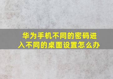 华为手机不同的密码进入不同的桌面设置怎么办