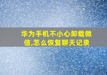 华为手机不小心卸载微信,怎么恢复聊天记录