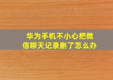 华为手机不小心把微信聊天记录删了怎么办