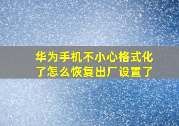 华为手机不小心格式化了怎么恢复出厂设置了