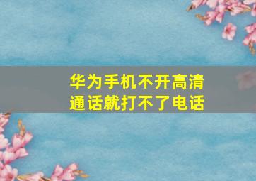 华为手机不开高清通话就打不了电话