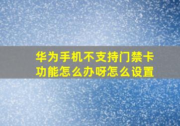 华为手机不支持门禁卡功能怎么办呀怎么设置