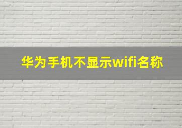 华为手机不显示wifi名称