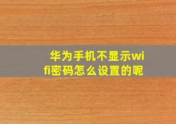 华为手机不显示wifi密码怎么设置的呢