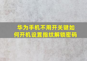 华为手机不用开关键如何开机设置指纹解锁密码