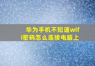 华为手机不知道wifi密码怎么连接电脑上