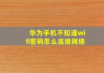 华为手机不知道wifi密码怎么连接网络