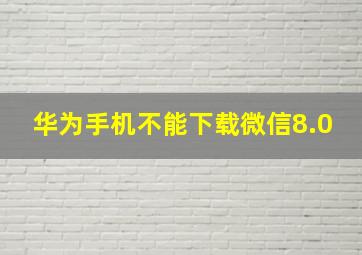 华为手机不能下载微信8.0