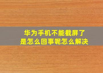 华为手机不能截屏了是怎么回事呢怎么解决