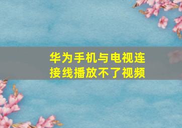 华为手机与电视连接线播放不了视频