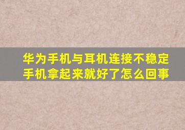 华为手机与耳机连接不稳定手机拿起来就好了怎么回事