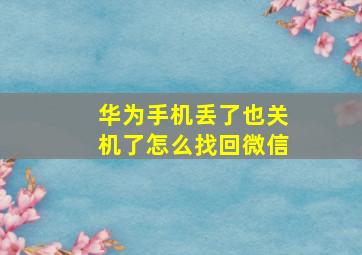 华为手机丢了也关机了怎么找回微信