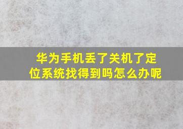 华为手机丢了关机了定位系统找得到吗怎么办呢