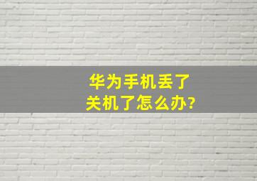 华为手机丢了关机了怎么办?