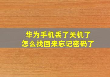 华为手机丢了关机了怎么找回来忘记密码了