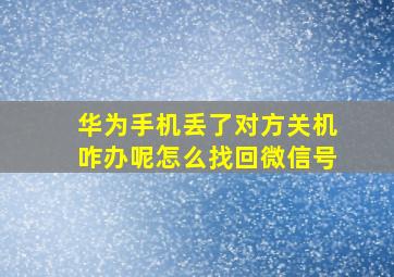 华为手机丢了对方关机咋办呢怎么找回微信号