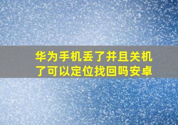 华为手机丢了并且关机了可以定位找回吗安卓