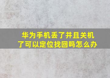 华为手机丢了并且关机了可以定位找回吗怎么办