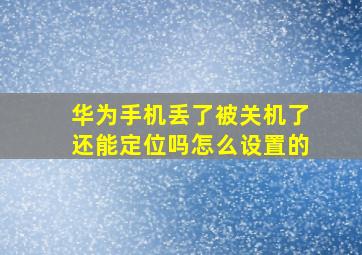 华为手机丢了被关机了还能定位吗怎么设置的