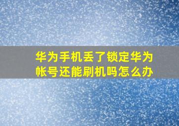 华为手机丢了锁定华为帐号还能刷机吗怎么办