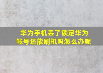 华为手机丢了锁定华为帐号还能刷机吗怎么办呢