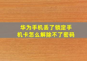 华为手机丢了锁定手机卡怎么解除不了密码