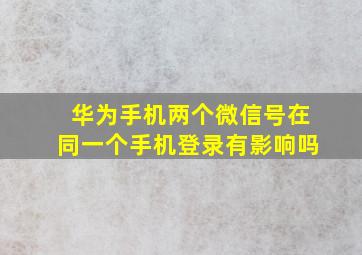 华为手机两个微信号在同一个手机登录有影响吗