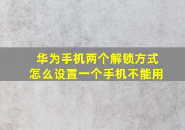 华为手机两个解锁方式怎么设置一个手机不能用