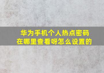 华为手机个人热点密码在哪里查看呀怎么设置的