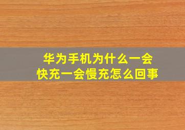 华为手机为什么一会快充一会慢充怎么回事