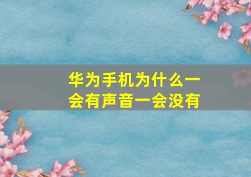 华为手机为什么一会有声音一会没有