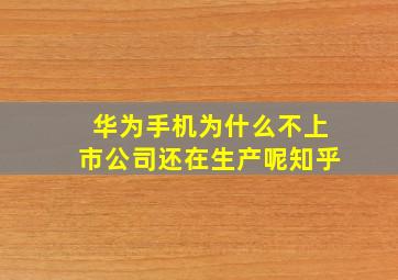 华为手机为什么不上市公司还在生产呢知乎